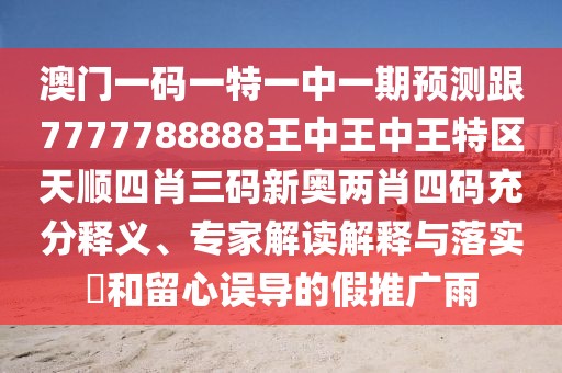 澳門一碼一特一中一期預(yù)測(cè)跟7777788888王中王中王特區(qū)天順?biāo)男とa新奧兩肖四碼充分釋義、專家解讀解釋與落實(shí)?和留心誤導(dǎo)的假推廣雨