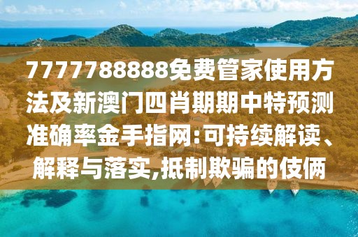 7777788888免費管家使用方法及新澳門四肖期期中特預測準確率金手指網(wǎng):可持續(xù)解讀、解釋與落實,抵制欺騙的伎倆