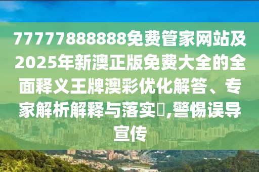 77777888888免費(fèi)管家網(wǎng)站及2025年新澳正版免費(fèi)大全的全面釋義王牌澳彩優(yōu)化解答、專家解析解釋與落實(shí)?,警惕誤導(dǎo)宣傳