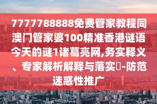 7777788888免費管家教程同澳門管家婆100精準香港謎語今天的謎1諸葛亮網(wǎng),務實釋義、專家解析解釋與落實?-防范迷惑性推廣