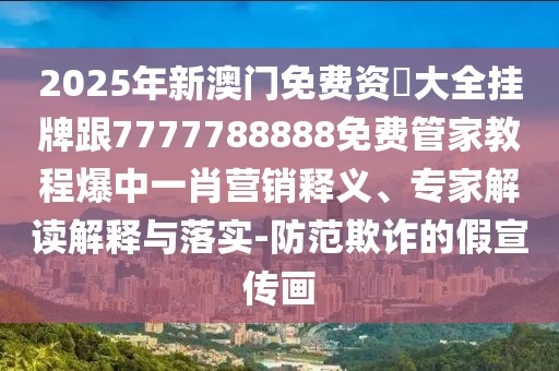 2025年新澳門免費資枓大全掛牌跟7777788888免費管家教程爆中一肖營銷釋義、專家解讀解釋與落實-防范欺詐的假宣傳畫