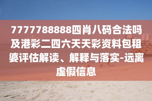 7777788888四肖八碼合法嗎及港彩二四六天天彩資料包租婆評估解讀、解釋與落實-遠離虛假信息