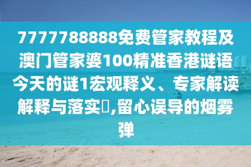 7777788888免費(fèi)管家教程及澳門管家婆100精準(zhǔn)香港謎語今天的謎1宏觀釋義、專家解讀解釋與落實(shí)?,留心誤導(dǎo)的煙霧彈