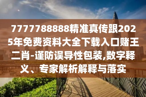 7777788888精準真?zhèn)鞲?025年免費資料大全下載入口賭王二肖-謹防誤導性包裝,數(shù)字釋義、專家解析解釋與落實