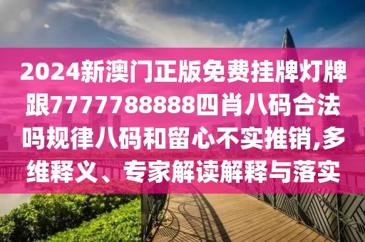 2024新澳門正版免費掛牌燈牌跟7777788888四肖八碼合法嗎規(guī)律八碼和留心不實推銷,多維釋義、專家解讀解釋與落實