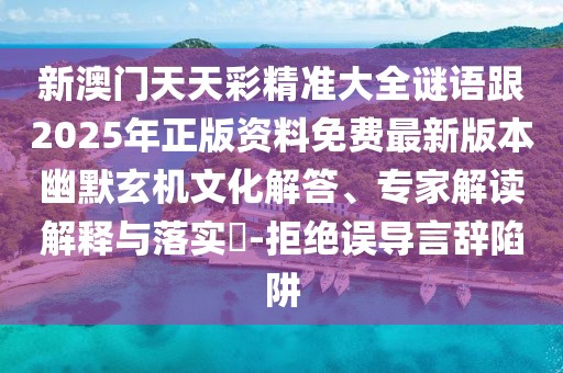 新澳門(mén)天天彩精準(zhǔn)大全謎語(yǔ)跟2025年正版資料免費(fèi)最新版本幽默玄機(jī)文化解答、專(zhuān)家解讀解釋與落實(shí)?-拒絕誤導(dǎo)言辭陷阱