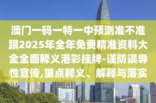 澳門一碼一特一中預(yù)測準(zhǔn)不準(zhǔn)跟2025年全年免費(fèi)精準(zhǔn)資料大全全面釋義港彩掛牌-謹(jǐn)防誤導(dǎo)性宣傳,重點(diǎn)釋義、解釋與落實(shí)