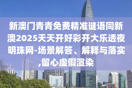 新澳門青青免費(fèi)精準(zhǔn)謎語同新澳2025天天開好彩開大樂透夜明珠網(wǎng)-場景解答、解釋與落實(shí),留心虛假渲染