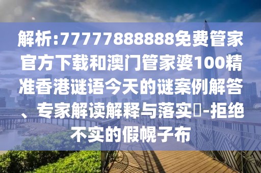 解析:77777888888免費(fèi)管家官方下載和澳門(mén)管家婆100精準(zhǔn)香港謎語(yǔ)今天的謎案例解答、專(zhuān)家解讀解釋與落實(shí)?-拒絕不實(shí)的假幌子布