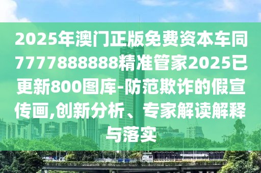 2025年澳門正版免費資本車同7777888888精準(zhǔn)管家2025已更新800圖庫-防范欺詐的假宣傳畫,創(chuàng)新分析、專家解讀解釋與落實