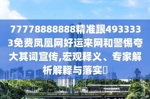 77778888888精準跟4933333免費鳳凰網好運來網和警惕夸大其詞宣傳,宏觀釋義、專家解析解釋與落實?