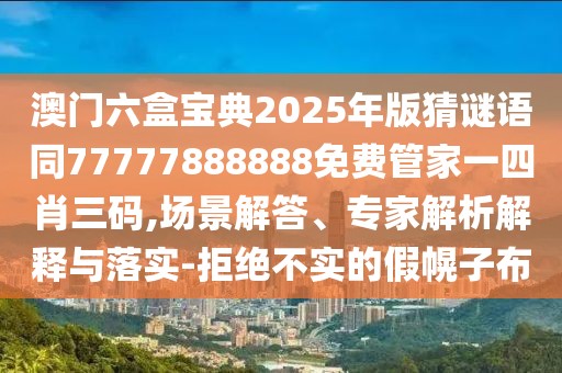 澳門六盒寶典2025年版猜謎語同77777888888免費(fèi)管家一四肖三碼,場景解答、專家解析解釋與落實(shí)-拒絕不實(shí)的假幌子布
