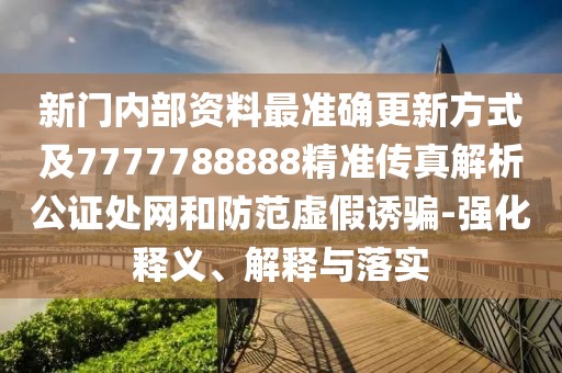 新門內(nèi)部資料最準(zhǔn)確更新方式及7777788888精準(zhǔn)傳真解析公證處網(wǎng)和防范虛假誘騙-強(qiáng)化釋義、解釋與落實