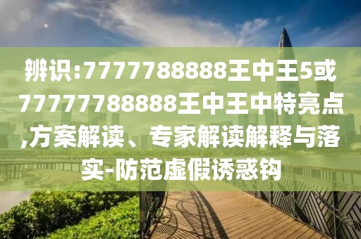 辨識:7777788888王中王5或77777788888王中王中特亮點(diǎn),方案解讀、專家解讀解釋與落實(shí)-防范虛假誘惑鉤