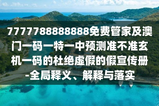 7777788888888免費管家及澳門一碼一特一中預測準不準玄機一碼的杜絕虛假的假宣傳冊-全局釋義、解釋與落實