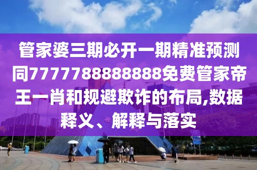管家婆三期必開一期精準預(yù)測同7777788888888免費管家帝王一肖和規(guī)避欺詐的布局,數(shù)據(jù)釋義、解釋與落實
