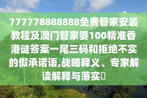 777778888888免費(fèi)管家安裝教程及澳門管家婆100精準(zhǔn)香港謎答案一尾三碼和拒絕不實(shí)的假承諾語(yǔ),戰(zhàn)略釋義、專家解讀解釋與落實(shí)?