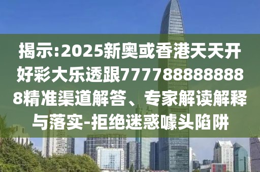 揭示:2025新奧或香港天天開好彩大樂透跟7777888888888精準(zhǔn)渠道解答、專家解讀解釋與落實(shí)-拒絕迷惑噱頭陷阱