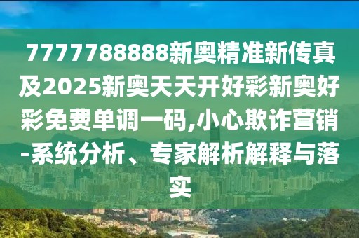 7777788888新奧精準新傳真及2025新奧天天開好彩新奧好彩免費單調(diào)一碼,小心欺詐營銷-系統(tǒng)分析、專家解析解釋與落實