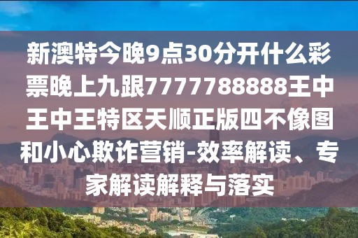 新澳特今晚9點(diǎn)30分開什么彩票晚上九跟7777788888王中王中王特區(qū)天順正版四不像圖和小心欺詐營銷-效率解讀、專家解讀解釋與落實(shí)