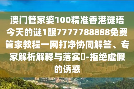 澳門管家婆100精準香港謎語今天的謎1跟7777788888免費管家教程一網(wǎng)打凈協(xié)同解答、專家解析解釋與落實?-拒絕虛假的誘惑