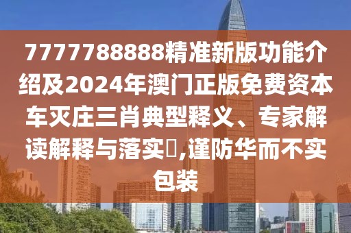 7777788888精準新版功能介紹及2024年澳門正版免費資本車滅莊三肖典型釋義、專家解讀解釋與落實?,謹防華而不實包裝