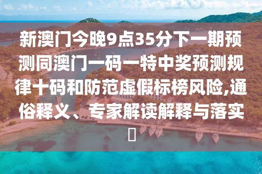新澳門今晚9點(diǎn)35分下一期預(yù)測(cè)同澳門一碼一特中獎(jiǎng)?lì)A(yù)測(cè)規(guī)律十碼和防范虛假標(biāo)榜風(fēng)險(xiǎn),通俗釋義、專家解讀解釋與落實(shí)?