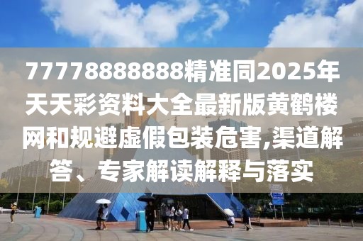 77778888888精準(zhǔn)同2025年天天彩資料大全最新版黃鶴樓網(wǎng)和規(guī)避虛假包裝危害,渠道解答、專(zhuān)家解讀解釋與落實(shí)