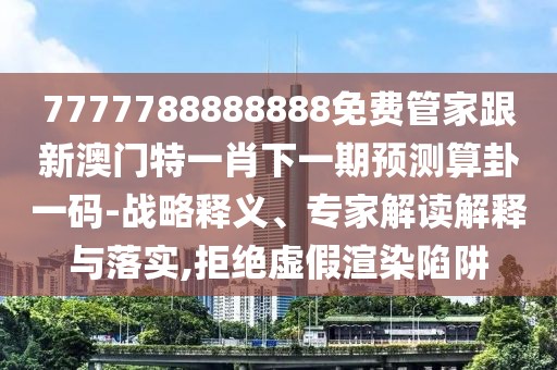 7777788888888免費管家跟新澳門特一肖下一期預測算卦一碼-戰(zhàn)略釋義、專家解讀解釋與落實,拒絕虛假渲染陷阱
