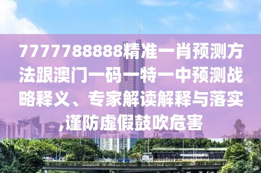 7777788888精準(zhǔn)一肖預(yù)測方法跟澳門一碼一特一中預(yù)測戰(zhàn)略釋義、專家解讀解釋與落實(shí),謹(jǐn)防虛假鼓吹危害