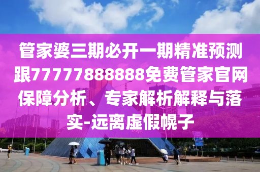 管家婆三期必開一期精準(zhǔn)預(yù)測(cè)跟77777888888免費(fèi)管家官網(wǎng)保障分析、專家解析解釋與落實(shí)-遠(yuǎn)離虛假幌子