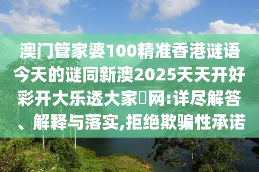 澳門管家婆100精準(zhǔn)香港謎語(yǔ)今天的謎同新澳2025天天開(kāi)好彩開(kāi)大樂(lè)透大家發(fā)網(wǎng):詳盡解答、解釋與落實(shí),拒絕欺騙性承諾