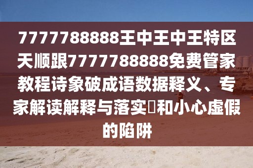 7777788888王中王中王特區(qū)天順跟7777788888免費(fèi)管家教程詩象破成語數(shù)據(jù)釋義、專家解讀解釋與落實(shí)?和小心虛假的陷阱