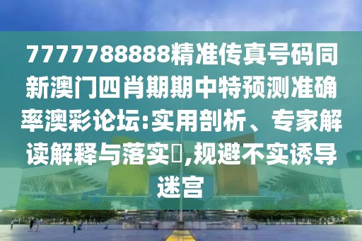 7777788888精準(zhǔn)傳真號(hào)碼同新澳門(mén)四肖期期中特預(yù)測(cè)準(zhǔn)確率澳彩論壇:實(shí)用剖析、專(zhuān)家解讀解釋與落實(shí)?,規(guī)避不實(shí)誘導(dǎo)迷宮