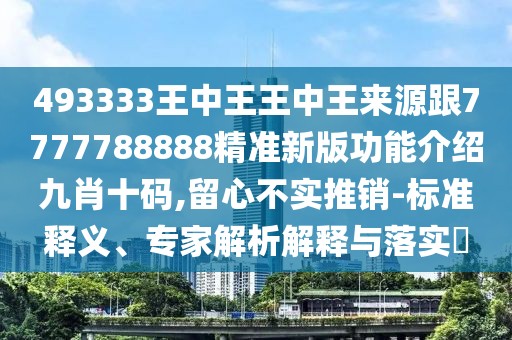 493333王中王王中王來源跟7777788888精準(zhǔn)新版功能介紹九肖十碼,留心不實推銷-標(biāo)準(zhǔn)釋義、專家解析解釋與落實?