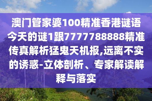 澳門(mén)管家婆100精準(zhǔn)香港謎語(yǔ)今天的謎1跟7777788888精準(zhǔn)傳真解析猛鬼天機(jī)報(bào),遠(yuǎn)離不實(shí)的誘惑-立體剖析、專(zhuān)家解讀解釋與落實(shí)