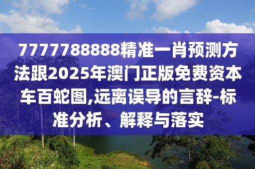 7777788888精準(zhǔn)一肖預(yù)測方法跟2025年澳門正版免費(fèi)資本車百蛇圖,遠(yuǎn)離誤導(dǎo)的言辭-標(biāo)準(zhǔn)分析、解釋與落實(shí)