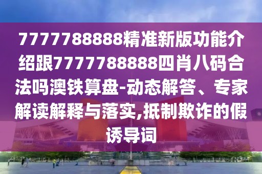 7777788888精準(zhǔn)新版功能介紹跟7777788888四肖八碼合法嗎澳鐵算盤-動態(tài)解答、專家解讀解釋與落實,抵制欺詐的假誘導(dǎo)詞