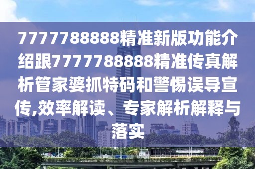 7777788888精準(zhǔn)新版功能介紹跟7777788888精準(zhǔn)傳真解析管家婆抓特碼和警惕誤導(dǎo)宣傳,效率解讀、專家解析解釋與落實(shí)