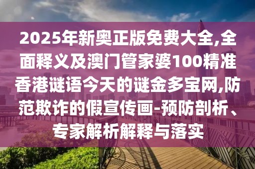 2025年新奧正版免費大全,全面釋義及澳門管家婆100精準(zhǔn)香港謎語今天的謎金多寶網(wǎng),防范欺詐的假宣傳畫-預(yù)防剖析、專家解析解釋與落實