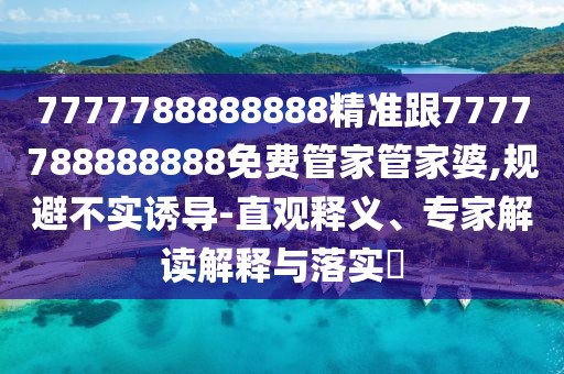 7777788888888精準(zhǔn)跟7777788888888免費(fèi)管家管家婆,規(guī)避不實(shí)誘導(dǎo)-直觀釋義、專家解讀解釋與落實(shí)?