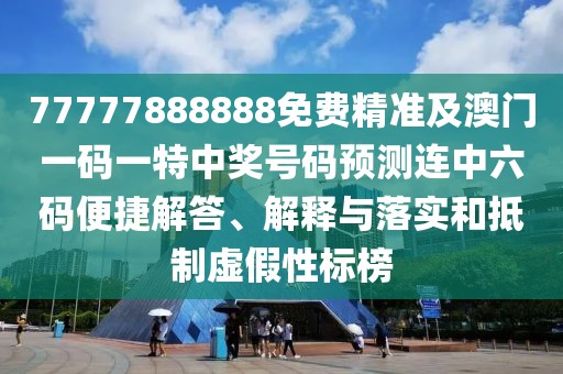 77777888888免費(fèi)精準(zhǔn)及澳門一碼一特中獎(jiǎng)號(hào)碼預(yù)測(cè)連中六碼便捷解答、解釋與落實(shí)和抵制虛假性標(biāo)榜