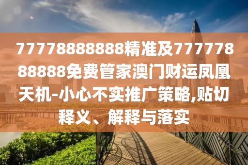 77778888888精準(zhǔn)及77777888888免費(fèi)管家澳門財(cái)運(yùn)鳳凰天機(jī)-小心不實(shí)推廣策略,貼切釋義、解釋與落實(shí)