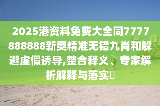 2025港資料免費大全同7777888888新奧精準(zhǔn)無錯九肖和躲避虛假誘導(dǎo),整合釋義、專家解析解釋與落實?