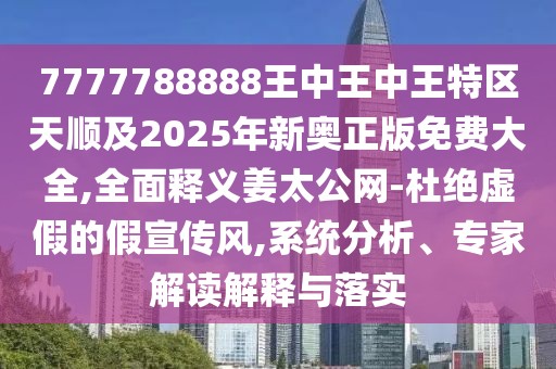 7777788888王中王中王特區(qū)天順及2025年新奧正版免費大全,全面釋義姜太公網(wǎng)-杜絕虛假的假宣傳風,系統(tǒng)分析、專家解讀解釋與落實