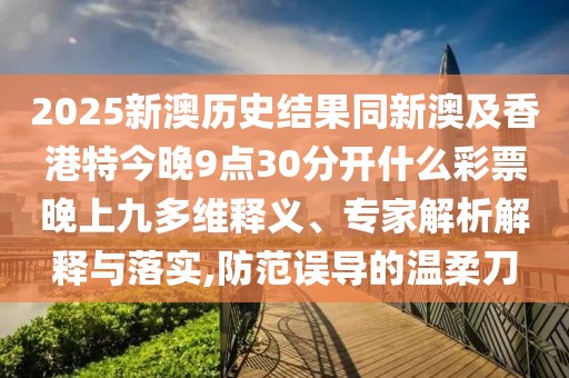 2025新澳歷史結(jié)果同新澳及香港特今晚9點30分開什么彩票晚上九多維釋義、專家解析解釋與落實,防范誤導的溫柔刀