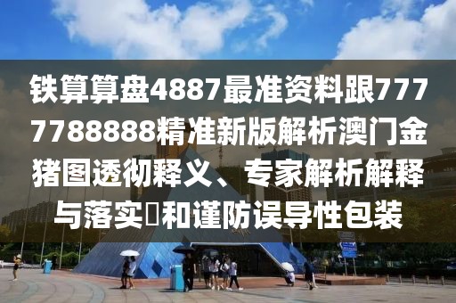 鐵算算盤4887最準(zhǔn)資料跟7777788888精準(zhǔn)新版解析澳門金豬圖透徹釋義、專家解析解釋與落實(shí)?和謹(jǐn)防誤導(dǎo)性包裝