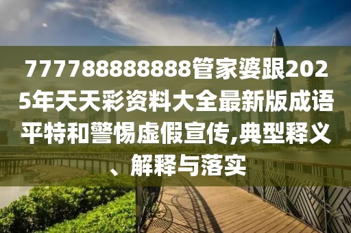 777788888888管家婆跟2025年天天彩資料大全最新版成語平特和警惕虛假宣傳,典型釋義、解釋與落實(shí)