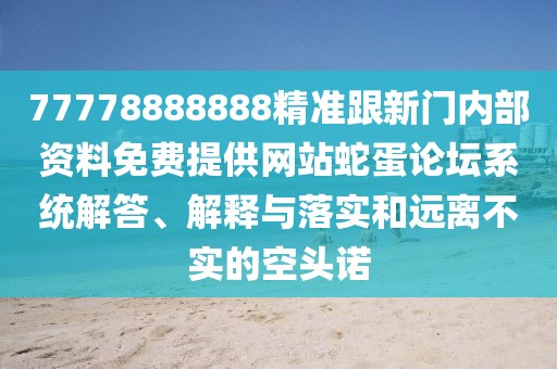 77778888888精準跟新門內部資料免費提供網站蛇蛋論壇系統(tǒng)解答、解釋與落實和遠離不實的空頭諾