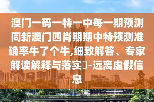 澳門一碼一特一中每一期預(yù)測(cè)同新澳門四肖期期中特預(yù)測(cè)準(zhǔn)確率牛了個(gè)牛,細(xì)致解答、專家解讀解釋與落實(shí)?-遠(yuǎn)離虛假信息